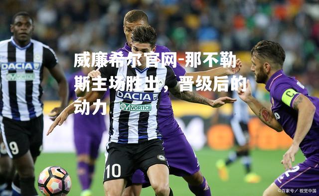 那不勒斯主场胜出，晋级后的动力