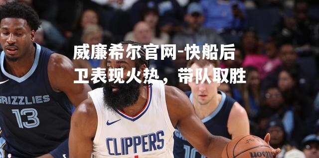 快船后卫表现火热，带队取胜