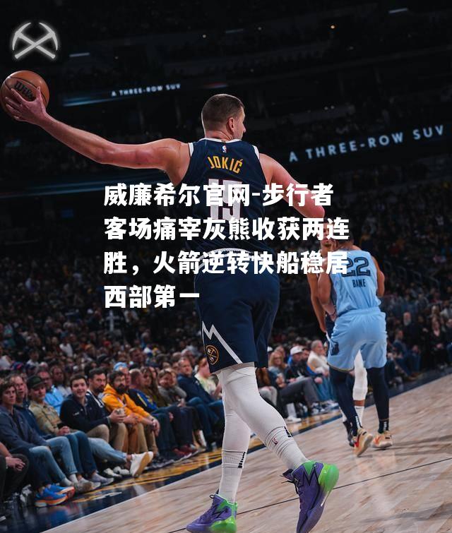 步行者客场痛宰灰熊收获两连胜，火箭逆转快船稳居西部第一