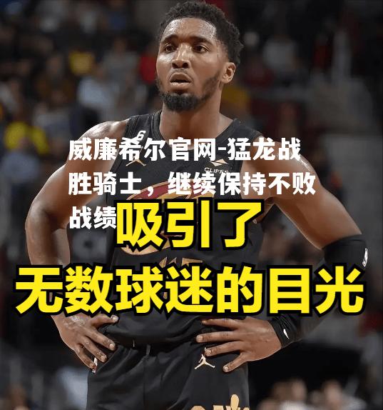 猛龙战胜骑士，继续保持不败战绩