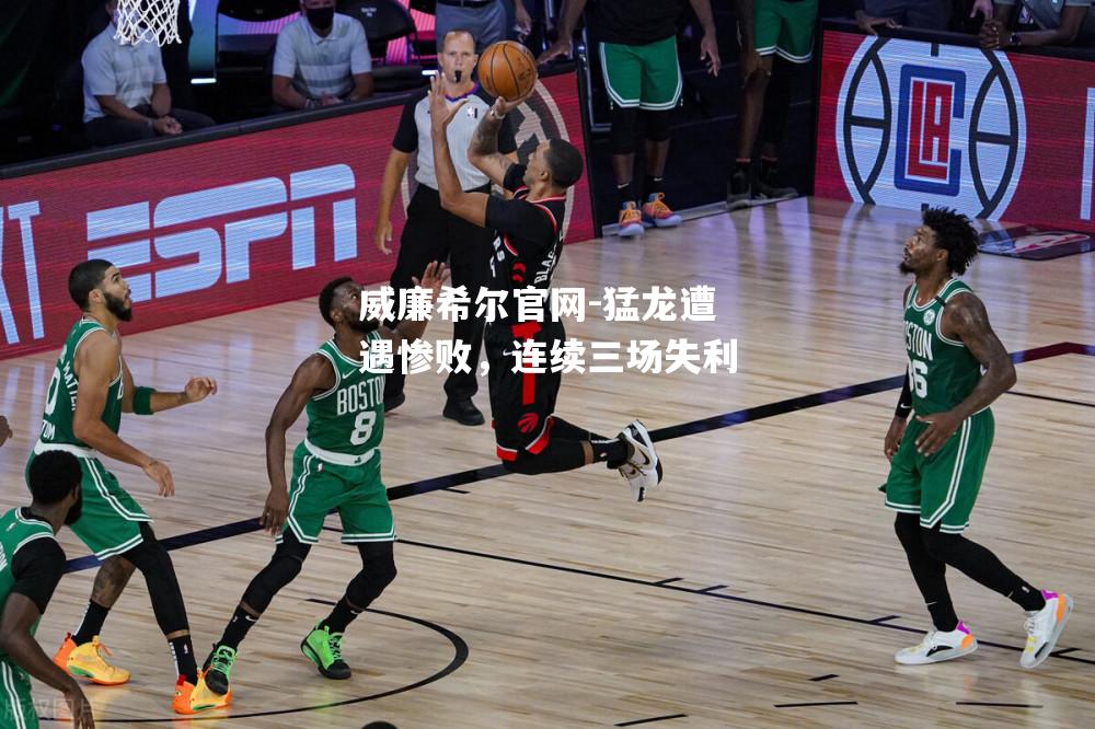 猛龙遭遇惨败，连续三场失利