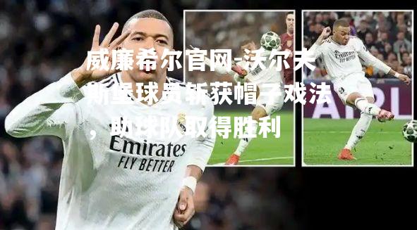 沃尔夫斯堡球员斩获帽子戏法，助球队取得胜利