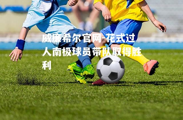 花式过人南极球员带队取得胜利