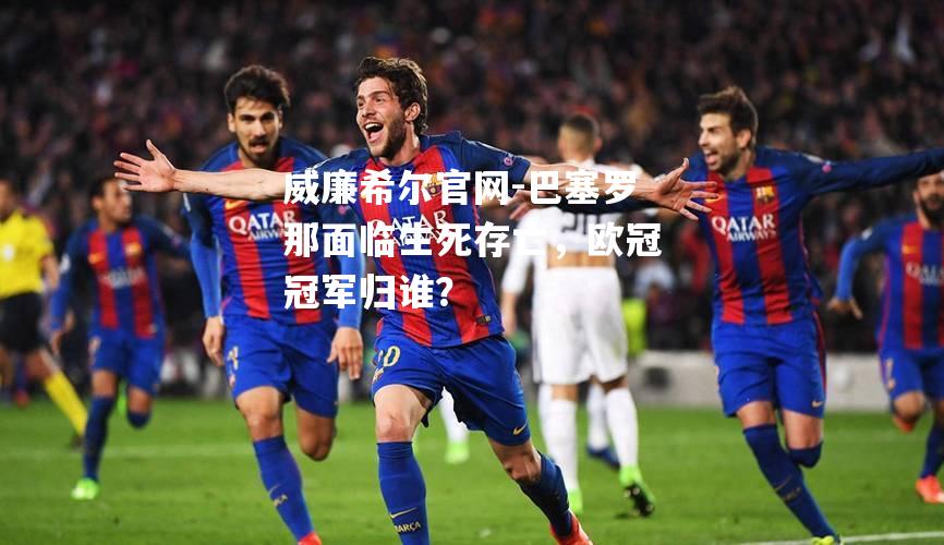 巴塞罗那面临生死存亡，欧冠冠军归谁？