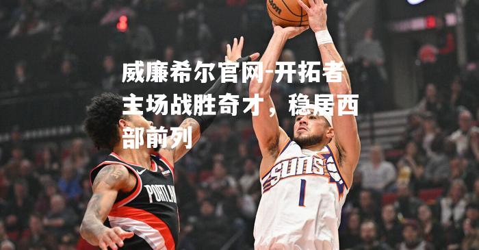 开拓者主场战胜奇才，稳居西部前列