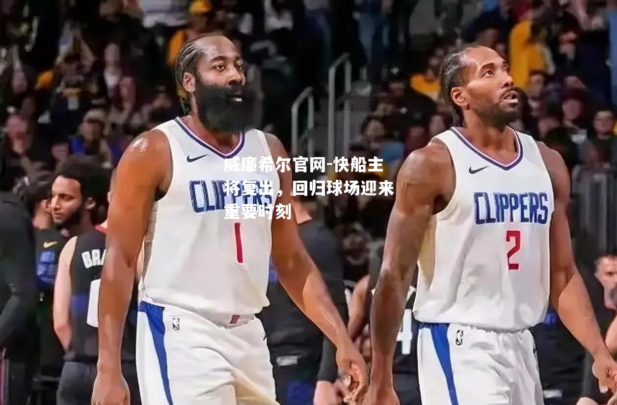快船主将复出，回归球场迎来重要时刻